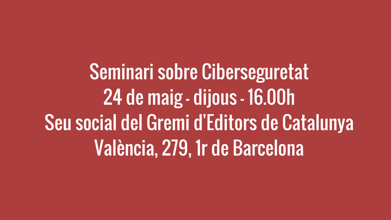 Seminari sobre Ciberseguretat24 de maig – dijous – 16.00hSeu social del Gremi d'Editors de CatalunyaValència, 279, 1r de Barcelona